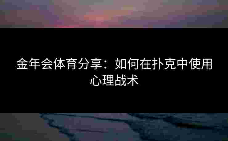 金年会体育分享：如何在扑克中使用心理战术