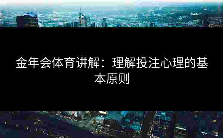 金年会体育讲解：理解投注心理的基本原则