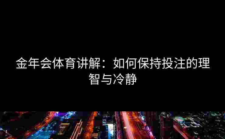 金年会体育讲解：如何保持投注的理智与冷静