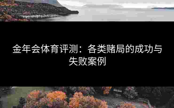 金年会体育评测：各类赌局的成功与失败案例