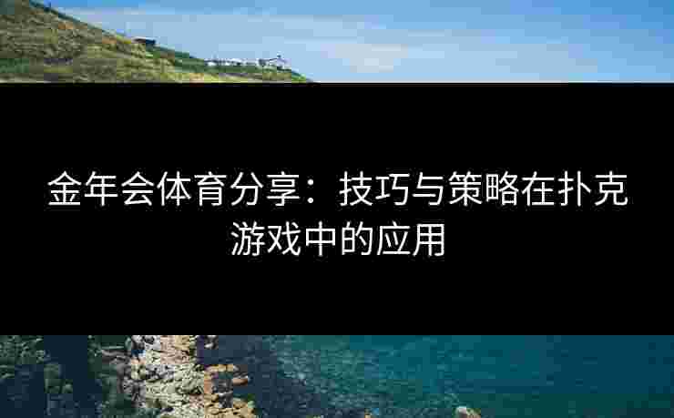 金年会体育分享：技巧与策略在扑克游戏中的应用